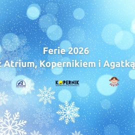 Ferie zimowe 2026 z Atrium, Kopernikiem i Agatką