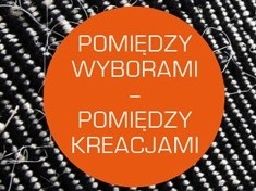 „Pomiędzy wyborami - pomiędzy kreacjami”. Wystawa tkaniny i obiektów artystycznych